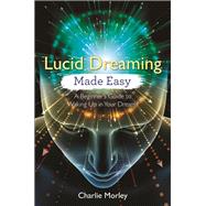 Lucid Dreaming Made Easy A Beginner's Guide to Waking Up in Your Dreams