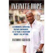 Infinite Hope How Wrongful Conviction, Solitary Confinement, and 12 Years on Death Row Failed to Kill My Soul