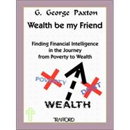 Wealth Be My Friend : Finding Financial Intelligence in the Journey from Poverty to Wealth