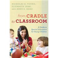 From Cradle to Classroom A Guide to Special Education for Young Children