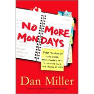 No More Mondays : Fire Yourself - And Other Revolutionary Ways to Discover Your True Calling at Work