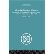 Victorian Working Women: An historical and literary study of women in British industries and professions 1832-1850
