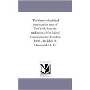 History of Political Parties in the State of New-York, from the Ratification of the Federal Constitution to December, 1840 by Jabez D Hammond
