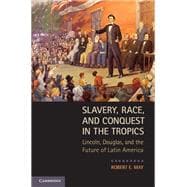 Slavery, Race, and Conquest in the Tropics: Lincoln, Douglas, and the Future of Latin America