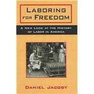Laboring for Freedom: New Look at the History of Labor in America: New Look at the History of Labor in America
