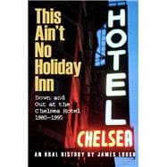 This Ain't No Holiday Inn Down and Out at the Chelsea Hotel 1980–1995