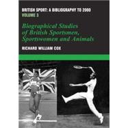British Sport - a Bibliography to 2000: Volume 3: Biographical Studies of Britsh Sportsmen, Women and Animals
