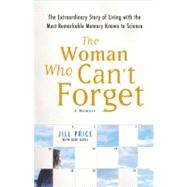 The Woman Who Can't Forget : The Extraordinary Story of Living with the Most Remarkable Memory Known to Science--A Memoir