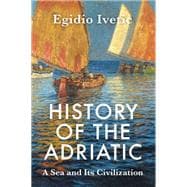 History of the Adriatic A Sea and Its Civilization