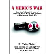 A Medic's War: One Man's True Odyssey of Hardship, Friendship, and Survival in the Second World War