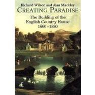 Creating Paradise The Building of the English Country House, 1660-1880