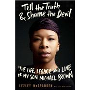 Tell the Truth & Shame the Devil The Life, Legacy, and Love of My Son Michael Brown