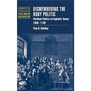 Dismembering the Body Politic: Partisan Politics in England's Towns, 1650â€“1730