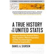 A True History of the United States Indigenous Genocide, Racialized Slavery, Hyper-Capitalism, Militarist Imperialism and Other Overlooked Aspects of American Exceptionalism
