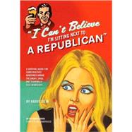 I Can't Believe I'm Sitting Next to a Republican : A Survival Guide for Conservatives Marooned among the Angry, Smug, and Terminally Self-Righteous