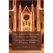 The Aesthetics and Ethics of Faith A Dialogue Between Liberationist and Pragmatic Thought