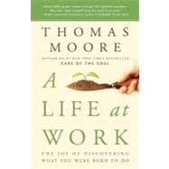 A Life at Work The Joy of Discovering What You Were Born to Do