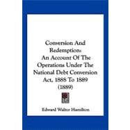 Conversion and Redemption : An Account of the Operations under the National Debt Conversion Act, 1888 To 1889 (1889)
