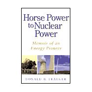 Horse Power To Nuclear Power: Memoir Of An Energy Pioneer