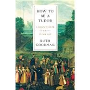 How To Be a Tudor A Dawn-to-Dusk Guide to Tudor Life