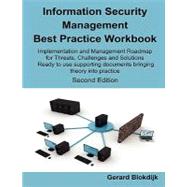 Information Security Management Best Practice Workbook : Implementation and Management Roadmap for Threats, Challenges and Solutions - Ready to use supporting documents bringing IT Security and IT Audit Theory into Practice - Second Edition