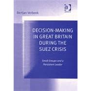 Decision-Making in Great Britain During the Suez Crisis: Small Groups and a Persistent Leader