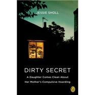 Dirty Secret : A Daughter Comes Clean about Her Mother's Compulsive Hoarding