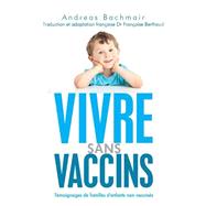 Vivre Sans Vaccins: Témoignages De Familles D'enfants Non Vaccinés