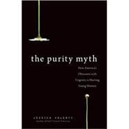 The Purity Myth How America?s Obsession with Virginity Is Hurting Young Women