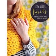 Big Needle Knits: 35 Projects to Knit Using Super-sized Needles