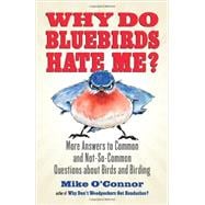 Why Do Bluebirds Hate Me? More Answers to Common and Not-So-Common Questions about Birds and Birding