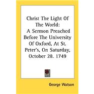 Christ the Light of the World: A Sermon Preached Before the University of Oxford, at St. Peter's, on Saturday, October 28, 1749