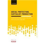 Social Protection, Capitalist Production The Bismarckian Welfare State in the German Political Economy, 1880-2015