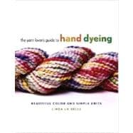 Yarn Lover's Guide to Hand Dyeing : Beautiful Color and Simp..., 9780307352538