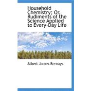 Household Chemistry; Or, Rudiments of the Science Applied to Every-day Life