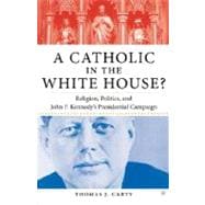 A Catholic in the White House? Religion, Politics, and John F. Kennedy's Presidential Campaign