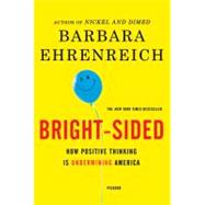 Bright-sided : How the Relentless Promotion of Positive Thinking Has Undermined America