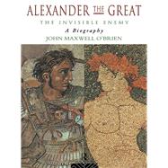 Alexander the Great: The Invisible Enemy: A Biography