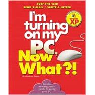 I'm Turning on my PC, Now What?! - Windows XP Edition Surf The Web/ Send E-Mail/ Write A Letter