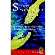 Stretch Out Your Hand - The Journey in Faith for Those Seeking to Know More About the Catholic Church