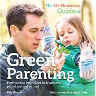 The No-Nonsense Guide to Green Parenting How to Raise Your Child, Help Save the Planet and Not Go Mad