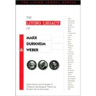 The Living Legacy of Marx, Durkheim and Weber: Applications and Analyses of Classical Sociological Theory by Modern Social Scientists
