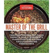Master of the Grill Foolproof Recipes, Top-Rated Gadgets, Gear, & Ingredients Plus Clever Test Kitchen Tips & Fascinating Food Science