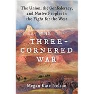 The Three-Cornered War The Union, the Confederacy, and Native Peoples in the Fight for the West,9781501152542