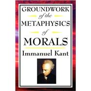 Kant : Groundwork of the Metaphysics of Morals