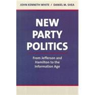 New Party Politics From Jefferson and Hamilton to the Information Age