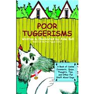 Poor Tuggerisms : A Book of Canine Comments, Quips, Thoughts, Tips, and Other Fun Stuff about Dogs