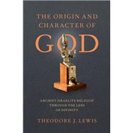 The Origin and Character of God Ancient Israelite Religion through the Lens of Divinity