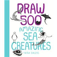 Draw 500 Amazing Sea Creatures A Sketchbook for Artists, Designers, and Doodlers