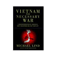 Vietnam : The Necessary War - A Reinterpretation of America's Most Disastrous Military Conflict